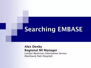 Searching EMBASE Alex Denby Regional MI Manager London Medicines Information Service