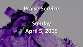 Praise Service Sunday April 5, 2009