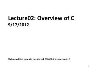 Lecture02: Overview of C 9/17/2012 Slides modified from Yin Lou, Cornell CS2022: Introduction to C