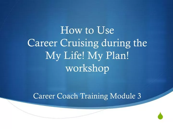 how to use career cruising during the my life my plan workshop career coach training module 3