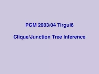 PGM 2003/04 Tirgul6 Clique/Junction Tree Inference