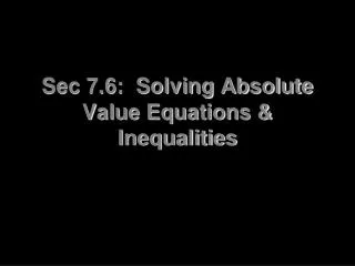 Sec 7.6: Solving Absolute Value Equations &amp; Inequalities