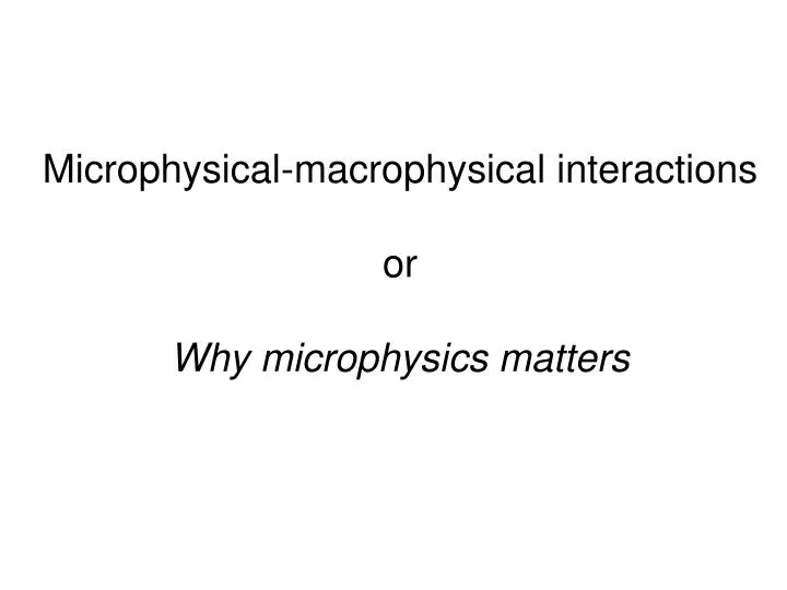 microphysical macrophysical interactions or why microphysics matters