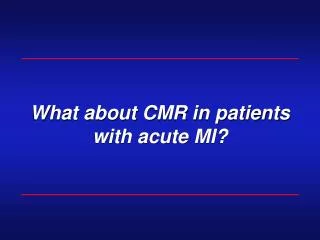 What about CMR in patients with acute MI?