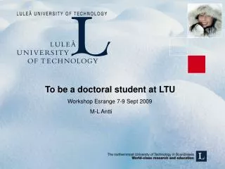 To be a doctoral student at LTU 		Workshop Esrange 7-9 Sept 2009 			M-L Antti