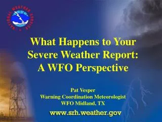 What Happens to Your Severe Weather Report: A WFO Perspective Pat Vesper