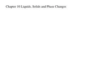 Chapter 10 Liquids, Solids and Phase Changes
