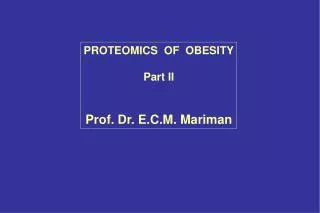 PROTEOMICS OF OBESITY Part II Prof. Dr. E.C.M. Mariman