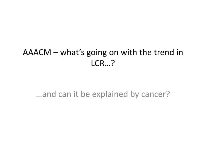 aaacm what s going on with the trend in lcr