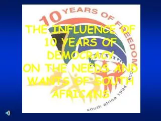THE INFLUENCE OF 10 YEARS OF DEMOCRACY ON THE NEEDS AND WANTS OF SOUTH AFRICANS