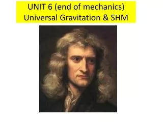 UNIT 6 (end of mechanics) Universal Gravitation &amp; SHM