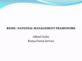 REDD+ NATIONAL MANAGEMENT FRAMEWORK Alfred Gichu Kenya Forest Service