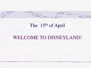 The 15 th of April WELCOME TO DISNEYLAND!