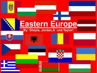 Eastern Europe By: Shayla, Jordan,  and Taylor!