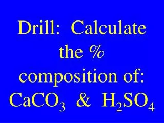 Drill: Calculate the % composition of: CaCO 3 &amp; H 2 SO 4