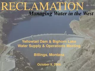 Yellowtail Dam &amp; Bighorn Lake Water Supply &amp; Operations Meeting Billings, Montana October 9, 2008