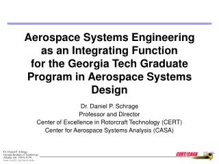 Dr. Daniel P. Schrage Professor and Director Center of Excellence in Rotorcraft Technology (CERT)