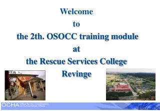 Welcome to the 2th. OSOCC training module at the Rescue Services College Revinge