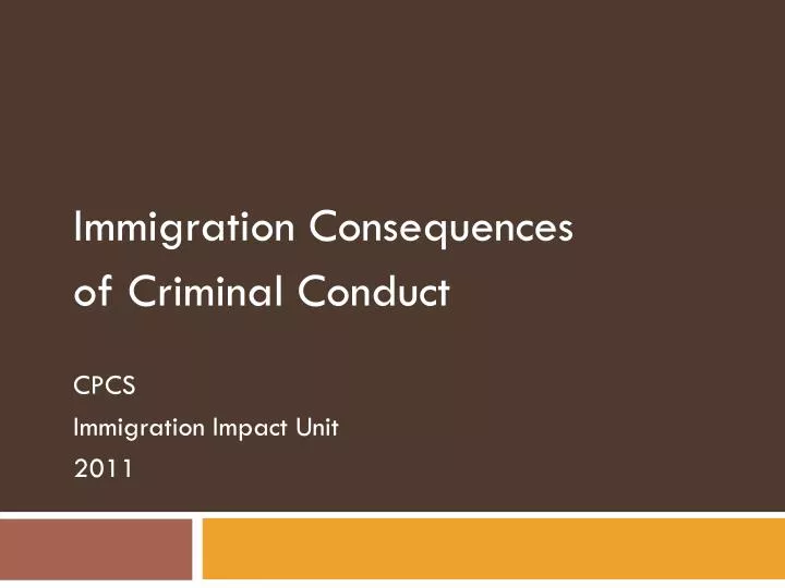 immigration consequences of criminal conduct cpcs immigration impact unit 2011