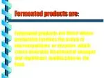 Fermented products are: