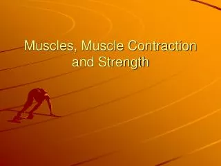 Muscles, Muscle Contraction and Strength