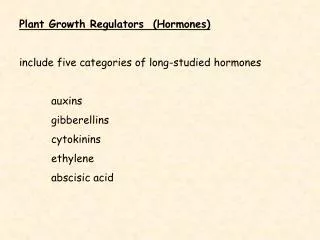 Plant Growth Regulators (Hormones) include five categories of long-studied hormones 	auxins