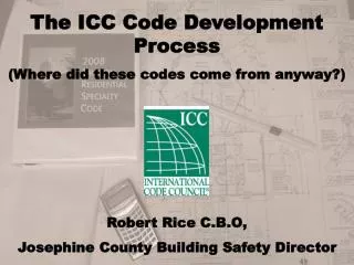 The ICC Code Development Process (Where did these codes come from anyway?) Robert Rice C.B.O,