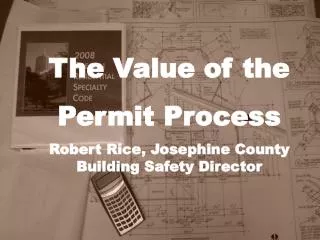 The Value of the Permit Process Robert Rice, Josephine County Building Safety Director