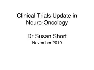 Clinical Trials Update in Neuro-Oncology Dr Susan Short