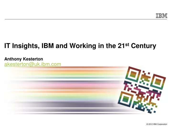 it insights ibm and working in the 21 st century anthony kesterton akesterton@uk ibm com