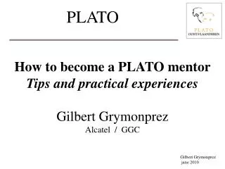 How to become a PLATO mentor Tips and practical experiences Gilbert Grymonprez Alcatel / GGC