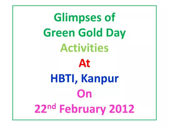 glimpses of green gold day activities at hbti kanpur on 22 nd february 2012