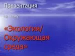 Презентация на тему «Экология/ Окружающая среда» - slide 1