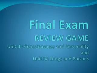 Final Exam REVIEW GAME Unit III: Consciousness and Personality and Unit IV: Drugs and Poisons