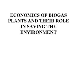 ECONOMICS OF BIOGAS PLANTS AND THEIR ROLE IN SAVING THE ENVIRONMENT