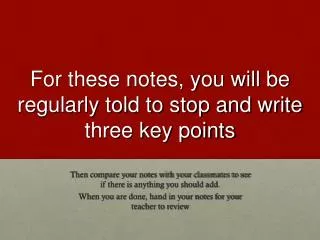 For these notes, you will be regularly told to stop and write three key points