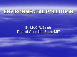 ENVIRONMENTAL POLLUTION By Mr.C.R.Girish , Dept of Chemical Engg , MIT