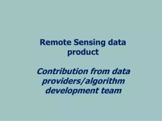 Remote Sensing data product Contribution from data providers/algorithm development team