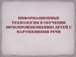 ИНФОРМАЦИОННЫЕ ТЕХНОЛОГИИ В ОБУЧЕНИИ ЗВУКОПРОИЗНОШЕНИЮ ДЕТЕЙ С НАРУШЕНИЯМИ РЕЧИ - slide 1