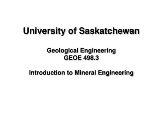 University of Saskatchewan Geological Engineering GEOE 498.3 Introduction to Mineral Engineering