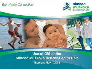 Use of GIS at the Simcoe Muskoka District Health Unit Thursday May 1, 2008