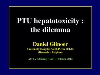 PTU hepatotoxicity : the dilemma Daniel Glinoer University Hospital Saint-Pierre (ULB)