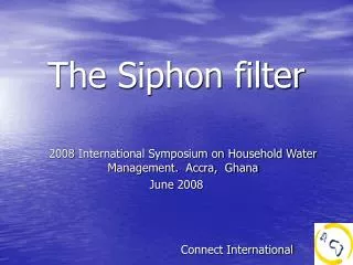 The Siphon filter 2008 International Symposium on Household Water Management. Accra, Ghana