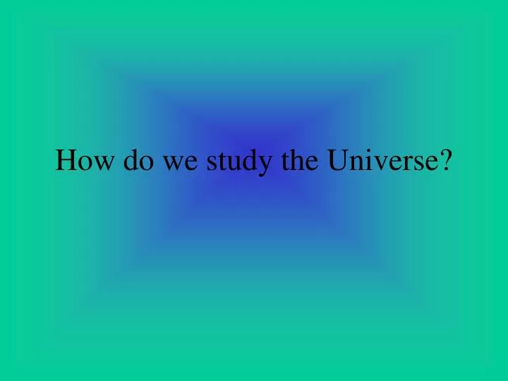 how do we study the universe