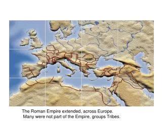 The Roman Empire extended, across Europe. Many were not part of the Empire, groups Tribes .