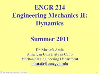 ENGR 214 Engineering Mechanics II: Dynamics Summer 2011 Dr. Mustafa Arafa