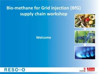 Bio-methane for Grid injection ( BfG ) supply chain workshop Welcome