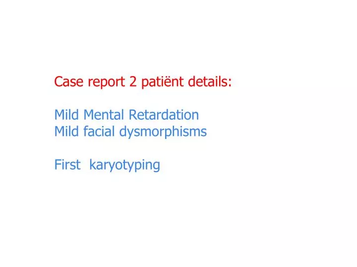 case report 2 pati nt details mild mental retardation mild facial dysmorphisms first karyotyping