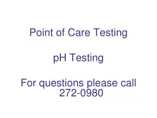 Point of Care Testing pH Testing For questions please call 272-0980