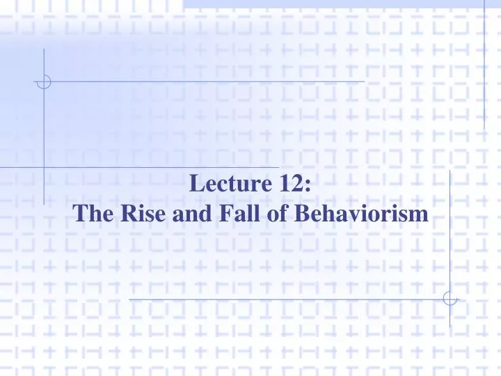 lecture 12 the rise and fall of behaviorism